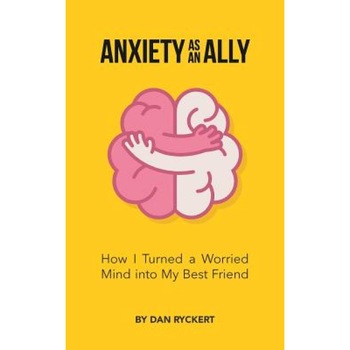 Anxiety as an Ally: How I Turned a Worried Mind Into My Best Friend, Dan Ryckert (Author) Anxiety as an Ally: How I Turned a Worried Mind Into My Best Friend, Dan Ryckert (Author)