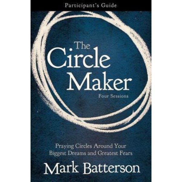 The Circle Maker Participant's Guide: Praying Circles Around Your Biggest Dreams and Greatest Fears, Mark Batterson (Author)