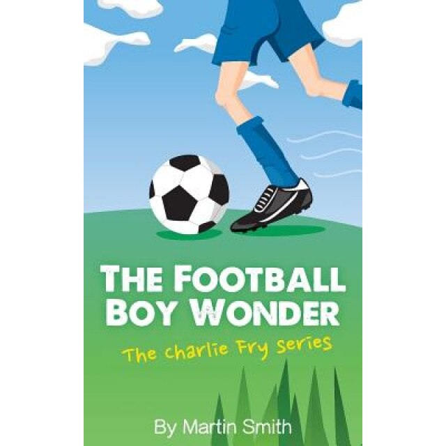The Football Boy Wonder: (Football Book for Kids 7-13) (the Charlie Fry Series), Martin Smith (Author)