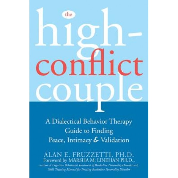 The High-Conflict Couple: A Dialectical Behavior Therapy Guide to Finding Peace, Intimacy, and Validation, Alan Fruzzetti