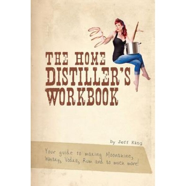 The Home Distiller's Workbook: Your Guide to Making Moonshine, Whisky, Vodka, Rum and So Much More!, Jeff King (Author)