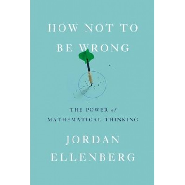 How Not to Be Wrong: The Power of Mathematical Thinking, Jordan Ellenberg (Author)