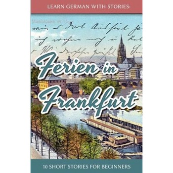 Learn German with Stories: Ferien in Frankfurt - 10 Short Stories for Beginners, Andre Klein (Author) Learn German with Stories: Ferien in Frankfurt - 10 Short Stories for Beginners, Andre Klein (Author)