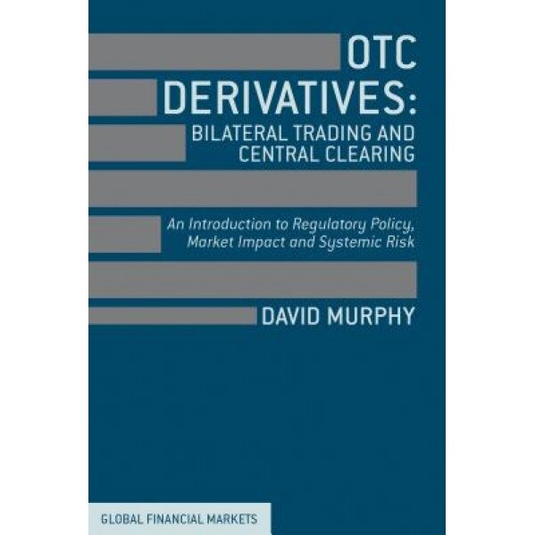 OTC Derivatives: Bilateral Trading & Central Clearing: An Introduction to Regulatory Policy, Market Impact and Systemic Risk - David Murphy (Author)