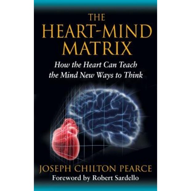 The Heart-Mind Matrix: How the Heart Can Teach the Mind New Ways to Think - Joseph Chilton Pearce (Author)