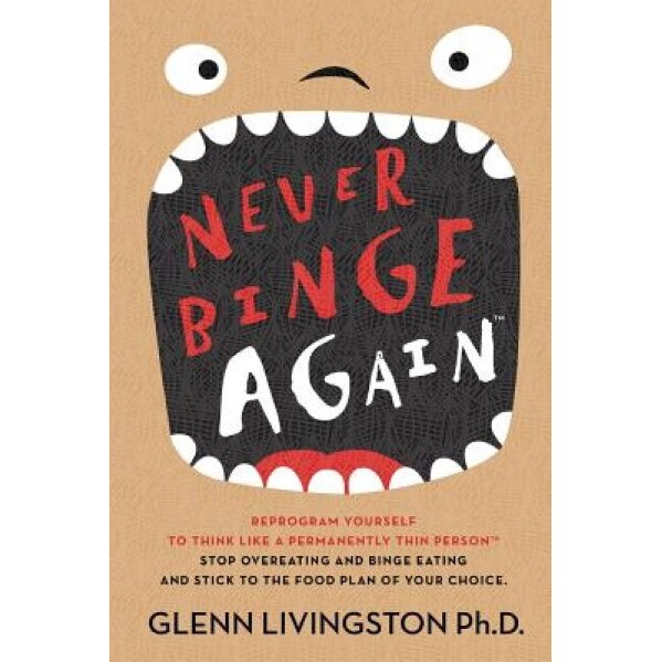 Never Binge Again(tm): Reprogram Yourself to Think Like a Permanently Thin Person. Stop Overeating and Binge Eating and Stick to the Food Pla, Glenn Livingston Ph. D. (Author)