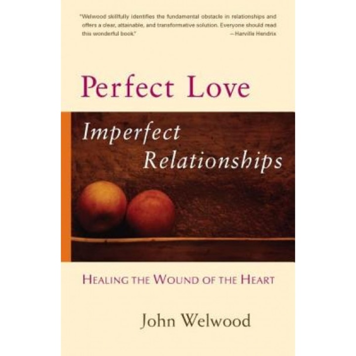 Perfect Love, Imperfect Relationships: Healing the Wound of the Heart, John Welwood