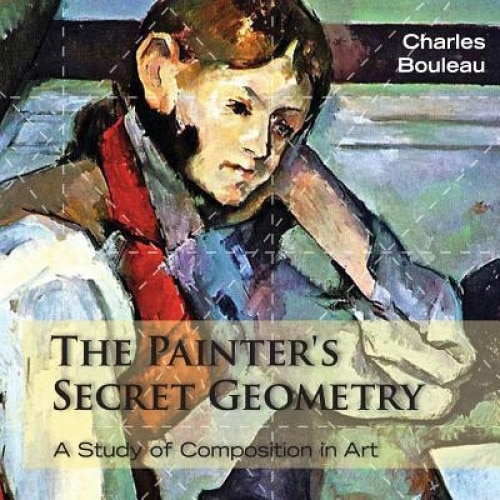 The Painter's Secret Geometry: A Study of Composition in Art, Charles Bouleau (Author)
