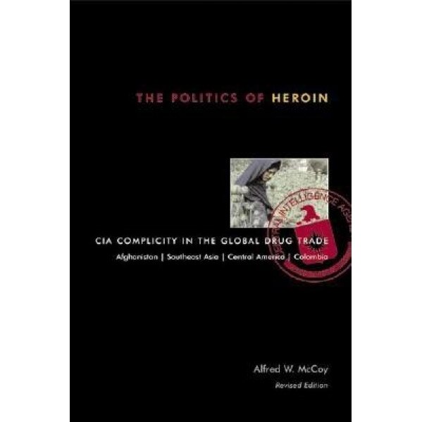 The Politics of Heroin: CIA Complicity in the Global Drug Trade, Alfred W. McCoy