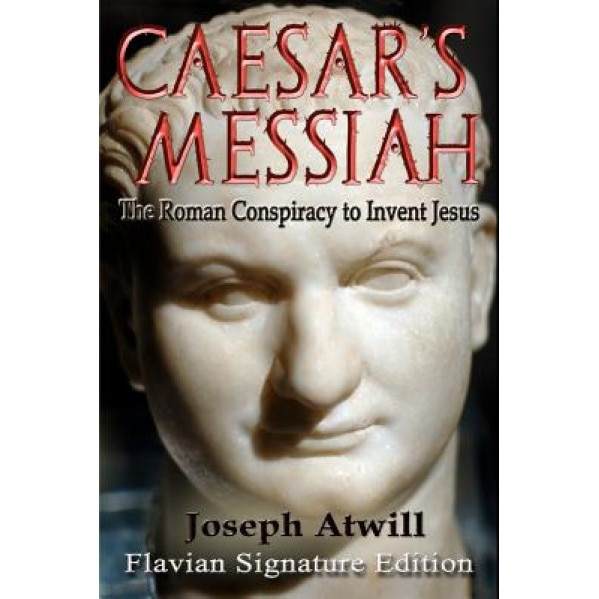 Caesar's Messiah: The Roman Conspiracy to Invent Jesus, Joseph Atwill (Author)