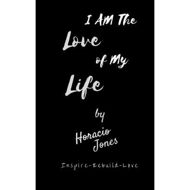 I Am the Love of My Life: Unbroken, Horacio Jones (Author)