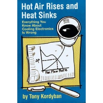 Hot Air Rises and Heat Sinks: Everything You Know about Cooling Electronics Is Wrong, Tony Kordyban (Author) Hot Air Rises and Heat Sinks: Everything You Know about Cooling Electronics Is Wrong, Tony Kordyban (Author)