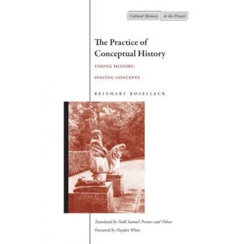 The Practice of Conceptual History: Timing History, Spacing Concepts, Reinhart Koselleck The Practice of Conceptual History: Timing History, Spacing Concepts, Reinhart Koselleck