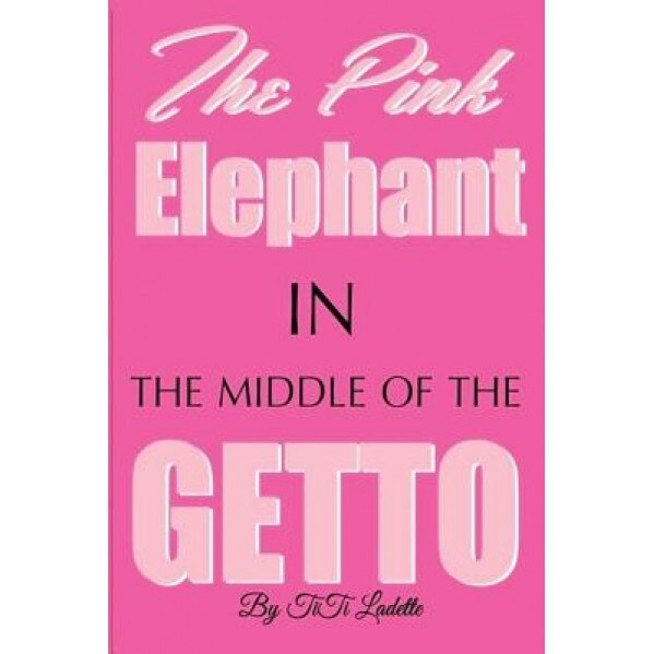 The Pink Elephant in the Middle of the Getto: My Journey Through Childhood Molestation, Mental Illness, Addiction, and Healing, Titi Ladette (Author)
