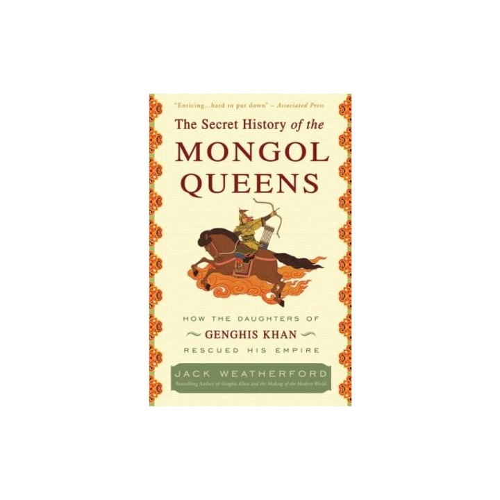 The Secret History of the Mongol Queens How the Daughters of Genghis Khan Rescued His Empire, Jack Weatherford