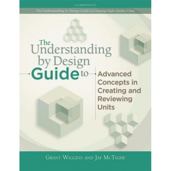 The Understanding by Design Guide to Advanced Concepts in Creating and Reviewing Units, Grant P. Wiggins (Author) The Understanding by Design Guide to Advanced Concepts in Creating and Reviewing Units, Grant P. Wiggins (Author)