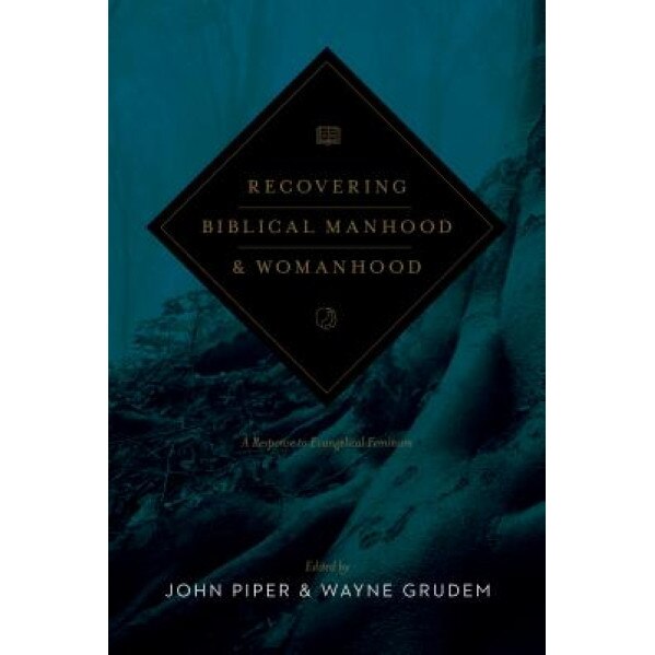 Recovering Biblical Manhood & Womanhood: A Response to Evangelical Feminism, John Piper (Editor)