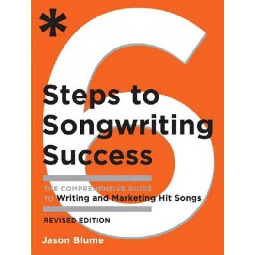 6 Steps to Songwriting Success: The Comprehensive Guide to Writing and Marketing Hit Songs, Jason Blume