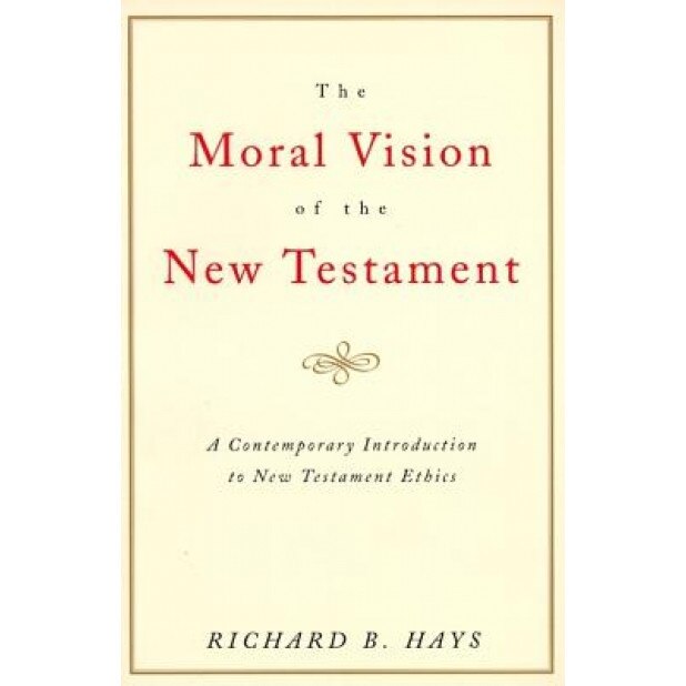 The Moral Vision of the New Testament: Community, Cross, New Creationa Contemporary Introduction to New Testament Ethic, Richard Hays