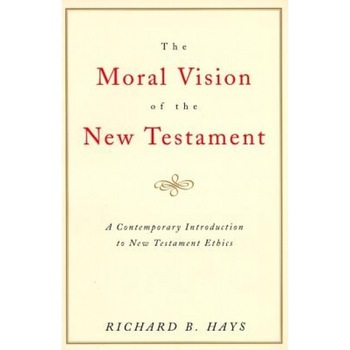 The Moral Vision of the New Testament: Community, Cross, New Creationa Contemporary Introduction to New Testament Ethic, Richard Hays The Moral Vision of the New Testament: Community, Cross, New Creationa Contemporary Introduction to New Testament Ethic, Richard Hays