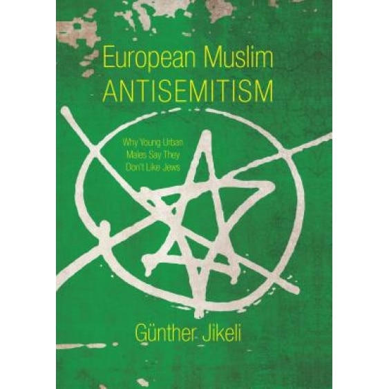 European Muslim Antisemitism: Why Young Urban Males Say They Don't Like Jews, Gunther Jikeli (Author)