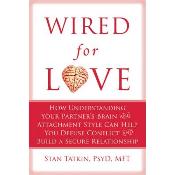 Wired for Love: How Understanding Your Partner's Brain and Attachment Style Can Help You Defuse Conflict and Build a Secure Relationsh, Stan Tatkin (Author)