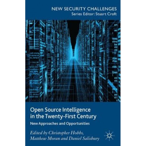 Open Source Intelligence in the Twenty-First Century: New Approaches and Opportunities, Christopher Hobbs (Editor)