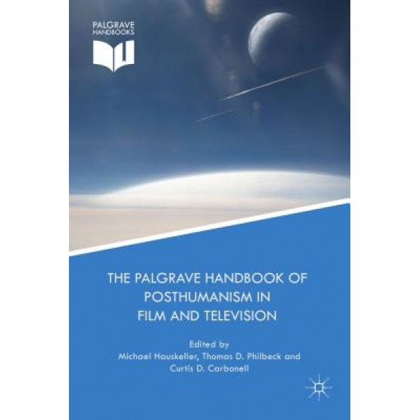 The Palgrave Handbook of Posthumanism in Film and Television, Michael Hauskeller (Editor)
