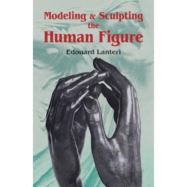 Modelling and Sculpting the Human Figure, Edouard Lanteri