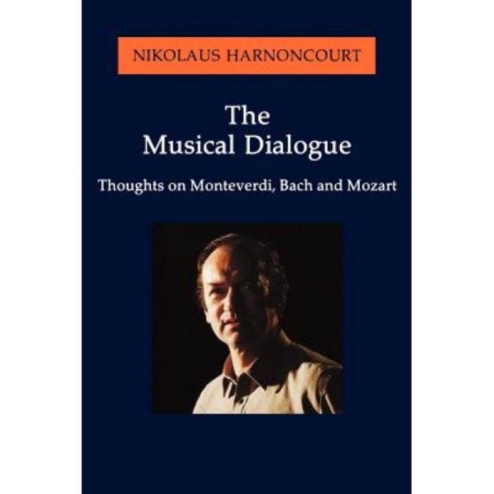 The Musical Dialogue: Thoughts on Monteverdi, Bach and Mozart, Nikolaus Hamoncourt, Nikolaus Harnoncourt