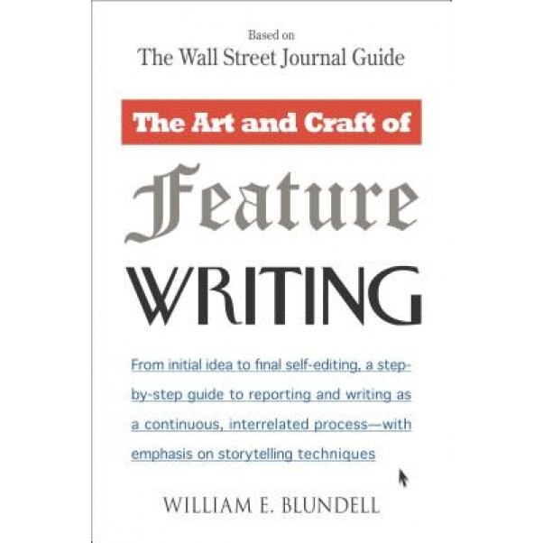 The Art and Craft of Feature Writing: Based on the Wall Street Journal Guide, William E. Blundell