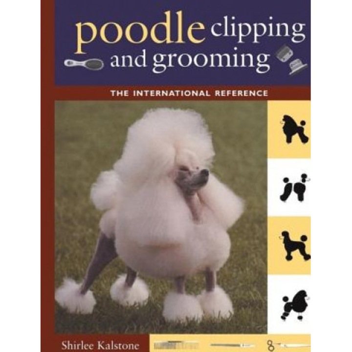 Poodle Clipping and Grooming: The International Reference, Shirlee Kalstone