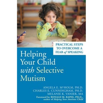 Helping Your Child with Selective Mutism: Practical Steps to Overcome a Fear of Speaking, Charles E. Cunningham, Angela E. McHolm Helping Your Child with Selective Mutism: Practical Steps to Overcome a Fear of Speaking, Charles E. Cunningham, Angela E. McHolm
