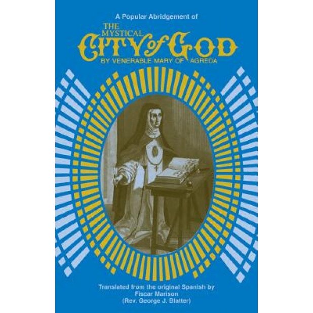 The Mystical City of God - Abridged: Popular Abridgement of the Divine History and Life of the Virgin Mother of God, MARIA, Mary Agreda