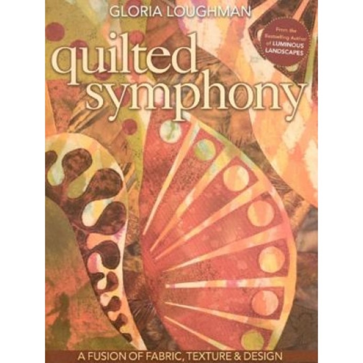 Quilted Symphony: A Fusion of Fabric, Texture & Design [With Pattern(s)], Gloria Loughman