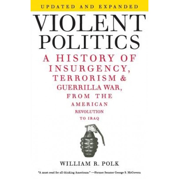 Violent Politics: A History of Insurgency, Terrorism, and Guerrilla War, from the American Revolution to Iraq, William R. Polk (Author)