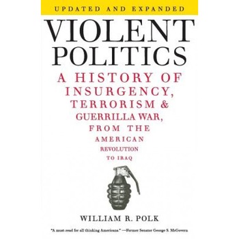 Violent Politics: A History of Insurgency, Terrorism, and Guerrilla War, from the American Revolution to Iraq, William R. Polk (Author) Violent Politics: A History of Insurgency, Terrorism, and Guerrilla War, from the American Revolution to Iraq, William R. Polk (Author)