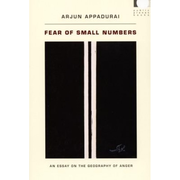 Fear of Small Numbers: An Essay on the Geography of Anger, Arjun Appadurai