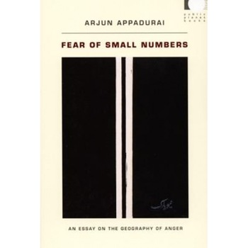 Fear of Small Numbers: An Essay on the Geography of Anger, Arjun Appadurai Fear of Small Numbers: An Essay on the Geography of Anger, Arjun Appadurai