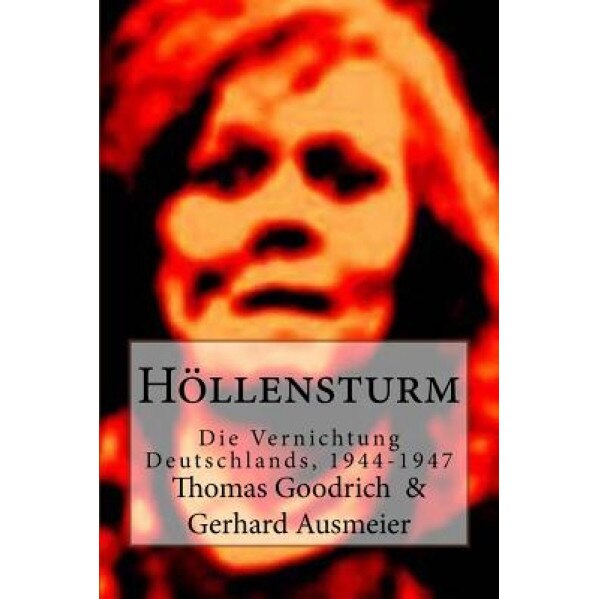 Hollensturm: Die Vernichtung Deutschlands, 1944-1947, Thomas Goodrich (Author)