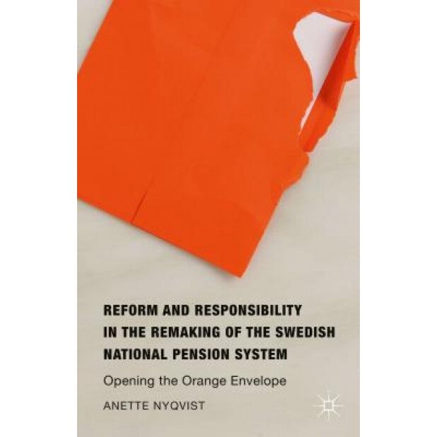 Reform and Responsibility in the Remaking of the Swedish National Pension System: Opening the Orange Envelope, Anette Nyqvist (Author)