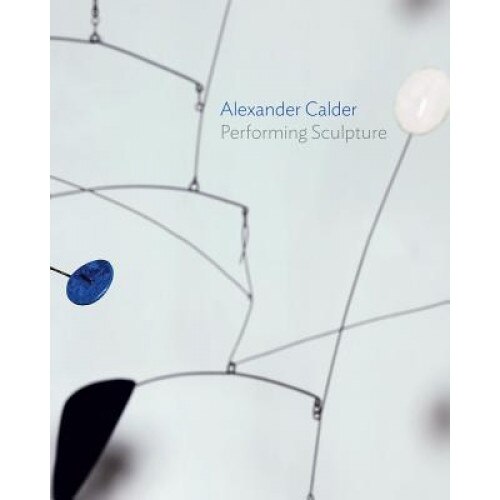 Alexander Calder: Performing Sculpture, Alexander Calder (Author)