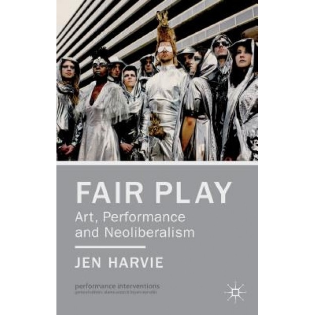 Fair Play: Art, Performance and Neoliberalism, Jen Harvie (Author)
