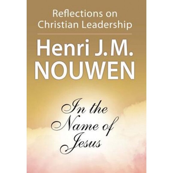 In the Name of Jesus: Reflections on Christian Leadership, Henri J. M. Nouwen
