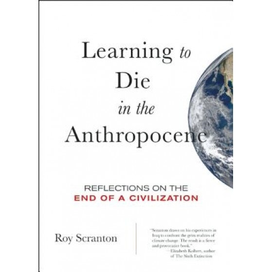 Learning to Die in the Anthropocene: Reflections on the End of a Civilization, Roy Scranton (Author)