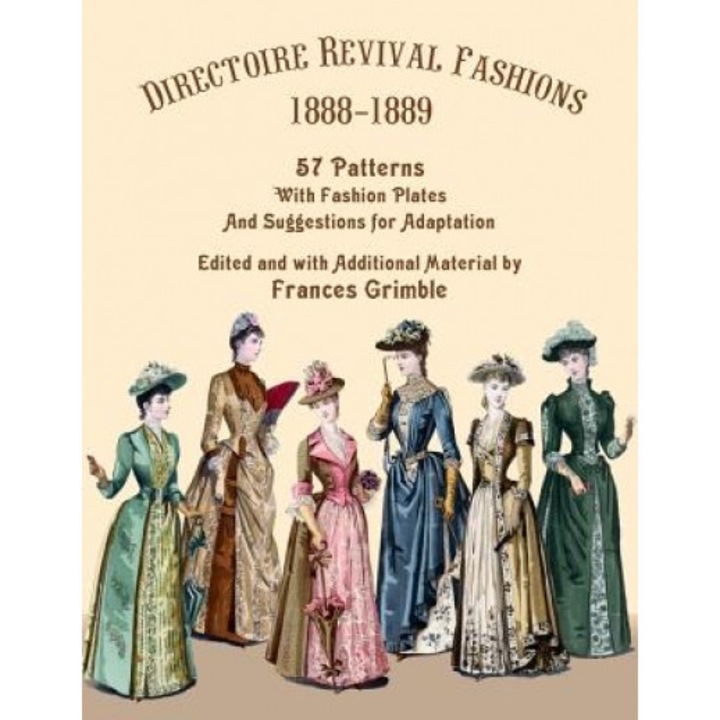 Directoire Revival Fashions 1888-1889: 57 Patterns with Fashion Plates and Suggestions for Adaptation, Frances Grimble (Editor)