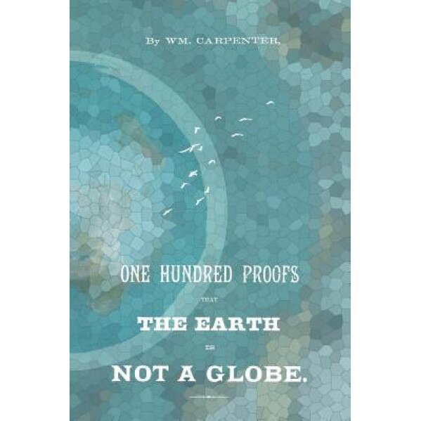 100 Proofs That the Earth Is Not a Globe, William M. Carpenter (Author)