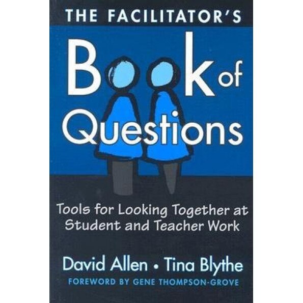 The Facilitator's Book of Questions: Tools for Looking Together at Student and Teacher Work, Tina Blythe, David Allen