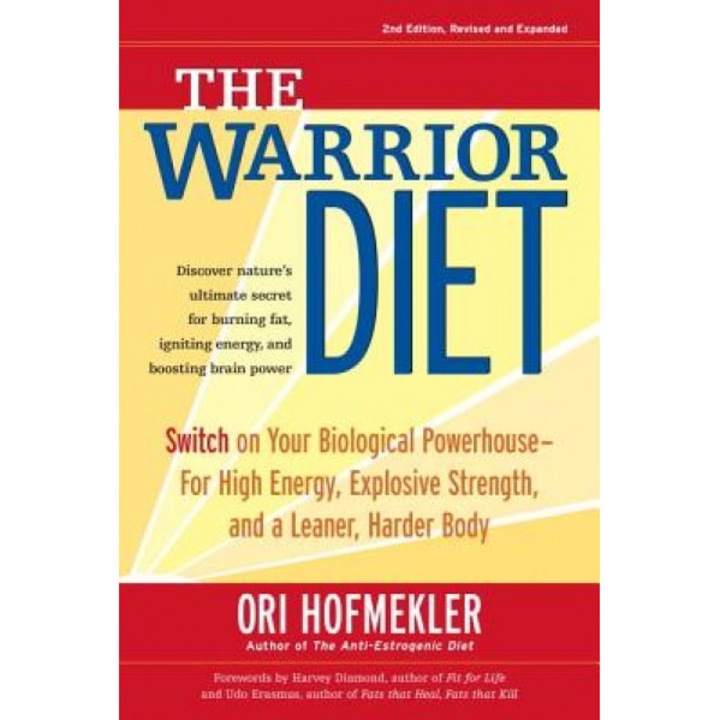 The Warrior Diet: Switch on Your Biological Powerhouse for High Energy, Explosive Strength, and a Leaner, Harder Body, Ori Hofmekler