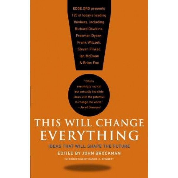 This Will Change Everything: Ideas That Will Shape the Future, John Brockman